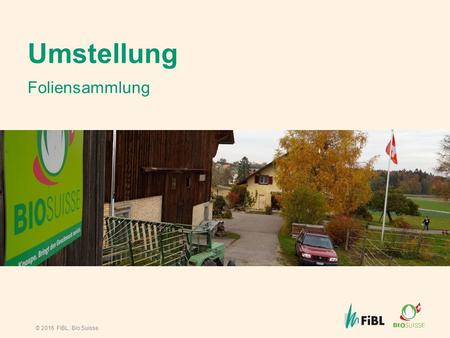 © 2016 FiBL, Bio Suisse Umstellung Foliensammlung.