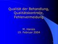 1 Qualität der Behandlung, Qualitätskontrolle, Fehlervermeidung M. Hansis 19. Februar 2004.