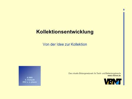 Das virtuelle Bildungsnetzwerk für Textil- und Bekleidungsberufe www.vibinet.de © 2005 S. Ehrhardt BSZ e. o. plauen Kollektionsentwicklung Von der Idee.