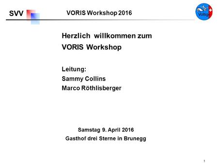 VORIS Workshop 2016 SVV 1 Herzlich willkommen zum VORIS Workshop Samstag 9. April 2016 Gasthof drei Sterne in Brunegg Leitung: Sammy Collins Marco Röthlisberger.