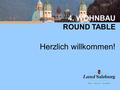 4. WOHNBAU ROUND TABLE Herzlich willkommen!. 4. WOHNBAU ROUND TABLE 4. Wohnbau-Roundtable Zusammenfassung der Ergebnisse Salzburg, 8. September 2014.