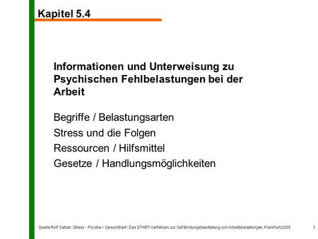 Quelle Rolf Satzer: Stress - Psyche – Gesundheit / Das START-Verfahren zur Gefährdungsbeurteilung von Arbeitsbelastungen, Frankfurt 2005 1 Informationen.