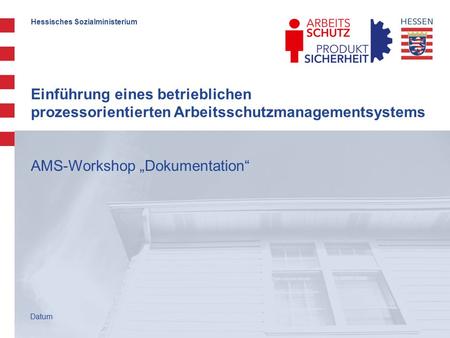 Hessisches Sozialministerium Einführung eines betrieblichen prozessorientierten Arbeitsschutzmanagementsystems AMS-Workshop „Dokumentation“ Datum.