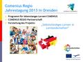 Comenius Regio Jahrestagung 2013 in Dresden  Programm für lebenslanges Lernen COMENIUS  COMENIUS REGIO-Partnerschaft  Vorstellung des Projekts: „Selbstständiges.