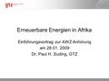 30.05.2016 Seite 1 Erneuerbare Energien in Afrika Einführungsvortrag zur AWZ Anhörung am 28.01. 2009 Dr. Paul H. Suding, GTZ.