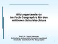 1 Bildungsstandards im Fach Geographie für den mittleren Schulabschluss Prof. Dr. Ingrid Hemmer Katholische Universität Eichstätt-Ingolstadt Deutsche Gesellschaft.