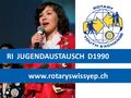 RI JUGENDAUSTAUSCH D1990 www.rotaryswissyep.ch. UNSERE ZIELE KULTURAUSTAUSCH VÖLKERVERSTÄNDIGUNG FRIEDEN Rotary International Youth Exchange Programm.