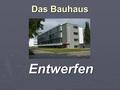 Das Bauhaus Entwerfen. Gliederung ► 1. Einleitung ► 2. Vorgeschichte zur Gründung des Bauhauses ► 3. Bauhaus Dessau / Meisterhäuser ► 4. Zeittafel ► 5.