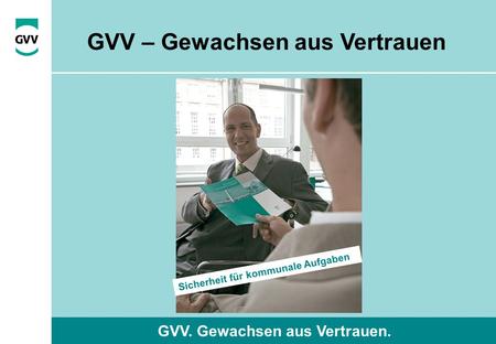 GVV. Gewachsen aus Vertrauen. Sicherheit für kommunale Aufgaben GVV – Gewachsen aus Vertrauen.