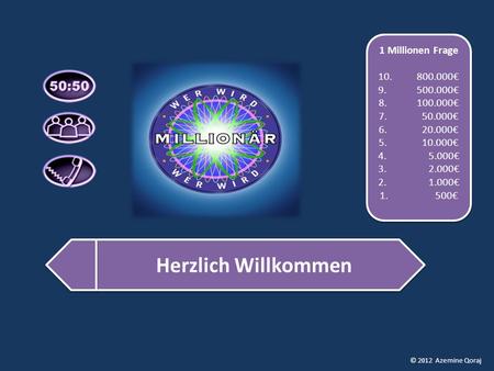 © 2012 Azemine Qoraj Herzlich Willkommen Herzlich Willkommen 1 Millionen Frage 10. 800.000€ 9. 500.000€ 8. 100.000€ 7. 50.000€ 6. 20.000€ 5. 10.000€ 4.