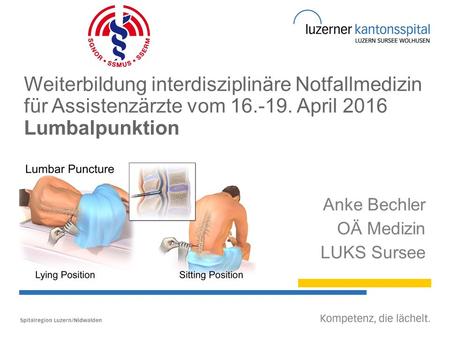 Weiterbildung interdisziplinäre Notfallmedizin für Assistenzärzte vom 16.-19. April 2016 Lumbalpunktion Anke Bechler OÄ Medizin LUKS Sursee.