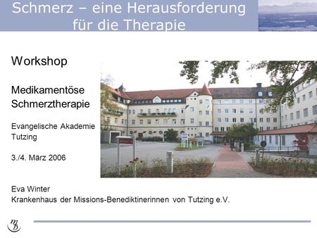 Schmerz – eine Herausforderung für die Therapie Workshop Medikamentöse Schmerztherapie Evangelische Akademie Tutzing 3./4. März 2006 Eva Winter Krankenhaus.