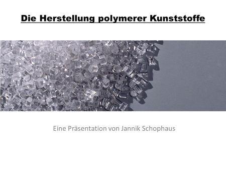 Die Herstellung polymerer Kunststoffe Eine Präsentation von Jannik Schophaus.
