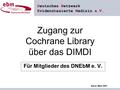 Deutsches Netzwerk Evidenzbasierte Medizin e.V. Zugang zur Cochrane Library über das DIMDI Für Mitglieder des DNEbM e. V. Stand: März 2007.