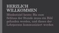 HERZLICH WILLKOMMEN Mindestziel heute: Bis zum Schluss der Stunde muss ein Bild gefunden werden, und dieses der Lehrperson kommuniziert werden.