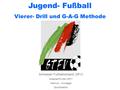Schweizer Fußballverband (SFV) Adaptiert für den StFV: Helmut L. Kronjäger Sportdirektor Jugend- Fußball Vierer- Drill und G-A-G Methode.