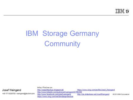 © 2012 IBM Corporation © 2013 IBM Corporation IBM Storage Germany Community Josef Weingand +49 171 5526783 - Infos / Find me on:
