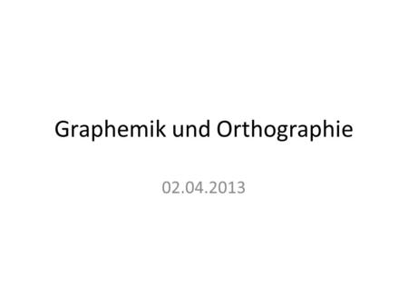 Graphemik und Orthographie 02.04.2013. Graph und Graphem Grundeinheiten der Graphematik Der Graph (Bußmann 2006): einzelner, schriftlich realisierter.