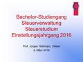 Bachelor-Studiengang Steuerverwaltung Steuerstudium Einstellungsjahrgang 2016 Prof. Jürgen Hottmann, Dekan 2. März 2016.