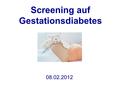 08.02.2012 Screening auf Gestationsdiabetes. Dres. Gäckler / Jäkel / Fricke / Reinsch - Praxis für Nierenerkrankungen und Diabetes - T. Oppat Der Gemeinsame.