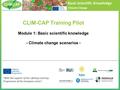 Basic Scientific Knowledge Climate Change CLIM-CAP Training Pilot Module 1: Basic scientific knowledge - Climate change scenarios - With the support of.