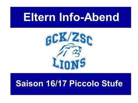 Eltern Info-Abend Saison 16/17 Piccolo Stufe. Traktanden - Begrüssung - GCK/ZSC Lions Nachwuchs AG - Finanzen - Prävention - Infos Stufe / Mannschaft.