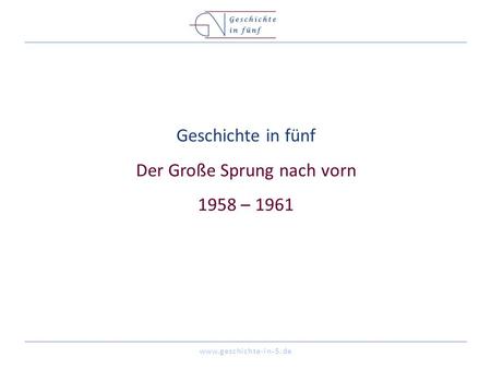 Www.geschichte-in-5.de Geschichte in fünf Der Große Sprung nach vorn 1958 – 1961.