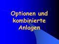 Optionen und kombinierte Anlagen Inhaltsverzeichnis 1. Optionen Definition von Optionen Beispiele Optionspreis Entwicklung des Preises Optionskennzahlen.