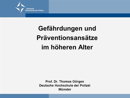 Gefährdungen und Präventionsansätze im höheren Alter Prof. Dr. Thomas Görgen Deutsche Hochschule der Polizei Münster.