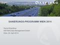 SANIERUNGS-PROGRAMM WIEN 2014 Gernot Brandtner ASFINAG Bau Management GmbH Wien, 24. April 2014.