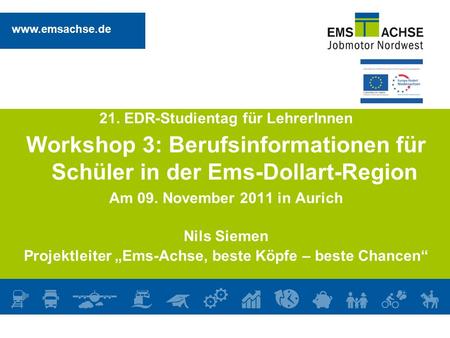 Www.emsachse.de 21. EDR-Studientag für LehrerInnen Workshop 3: Berufsinformationen für Schüler in der Ems-Dollart-Region Am 09. November 2011 in Aurich.