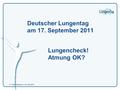 1  Titel  Referent  30. Mai 2016 Deutscher Lungentag am 17. September 2011 Lungencheck! Atmung OK?