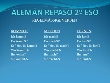 REGELMÄSSIGE VERBEN KOMMEN MACHENLERNEN Ich kommEIch machEIch lernE Du kommSTDu machSTDu lernST Er / Sie / Es kommTEr / Sie / Es machTEr / Sie / Es lernT.