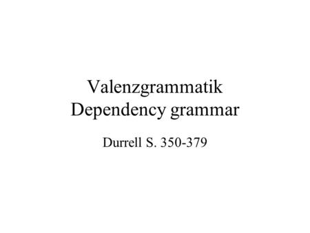 Valenzgrammatik Dependency grammar Durrell S. 350-379.