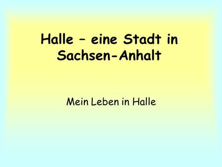 Halle – eine Stadt in Sachsen-Anhalt Mein Leben in Halle.