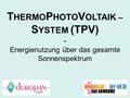 T HERMO P HOTO V OLTAIK – S YSTEM (TPV) - Energienutzung über das gesamte Sonnenspektrum.