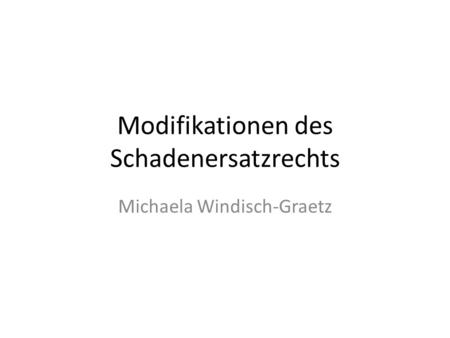 Modifikationen des Schadenersatzrechts Michaela Windisch-Graetz.