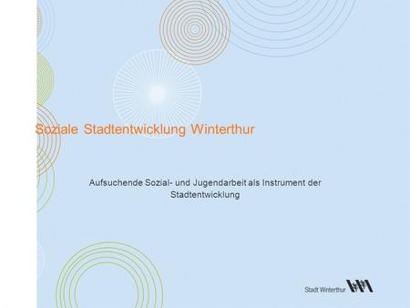 Departement Soziales Soziale Dienste Soziale Stadtentwicklung Winterthur Aufsuchende Sozial- und Jugendarbeit als Instrument der Stadtentwicklung.