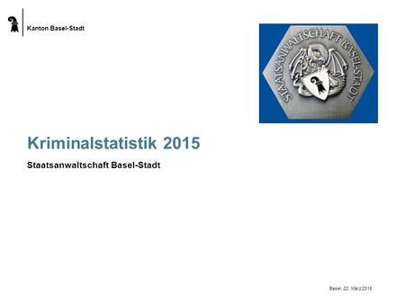 Kanton Basel-Stadt Kriminalstatistik 2015 Staatsanwaltschaft Basel-Stadt Basel, 22. März 2016.