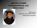 MARTIN LUTHER Protestantismus und Reformation Выполнила: студентка 2 курса ФФЛ НоВГУ Симантьева Екатерина.