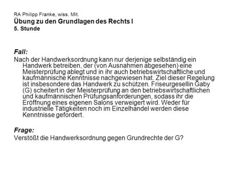 RA Philipp Franke, wiss. Mit. Übung zu den Grundlagen des Rechts I 5. Stunde Fall: Nach der Handwerksordnung kann nur derjenige selbständig ein Handwerk.