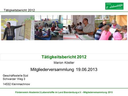 Tätigkeitsbericht 2012 Förderverein Akademie 2.Lebenshälfte im Land Brandenburg e.V. - Mitgliederversammlung 2013 Mitgliederversammlung 19.06.2013 Geschäftsstelle.