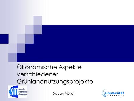 Ökonomische Aspekte verschiedener Grünlandnutzungsprojekte Dr. Jan Müller.