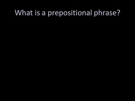 What is a prepositional phrase?. Two main parts: preposition and object of the preposition Purpose: functions as an adjective or adverb – Adj=which one?