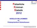 Polizeiliche Kriminalstatistik 2012 P olizeiliche K riminal- S tatistik 2012 HERZLICH WILLKOMMEN im Polizeipräsidium Südosthessen.