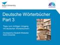 Deutsche Wörterbücher Part 3 Tipps zum richtigen Umgang mit deutschen Wörterbüchern Developed by Elisabeth Wielander, Aston University.