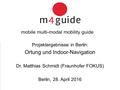 Heureka Consult Projektergebnisse in Berlin: Ortung und Indoor-Navigation Dr. Matthias Schmidt (Fraunhofer FOKUS) Berlin, 28. April 2016.