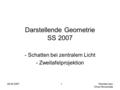 08.05.2007 Michele Ciani Oliver Morczinietz 1 Darstellende Geometrie SS 2007 - Schatten bei zentralem Licht - Zweitafelprojektion.
