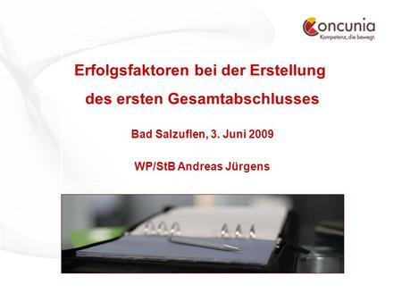 WP/StB Andreas Jürgens - www.concunia.de© Concunia GmbH Wirtschaftsprüfungsgesellschaft - Seite 1 Erfolgsfaktoren bei der Erstellung des ersten Gesamtabschlusses.