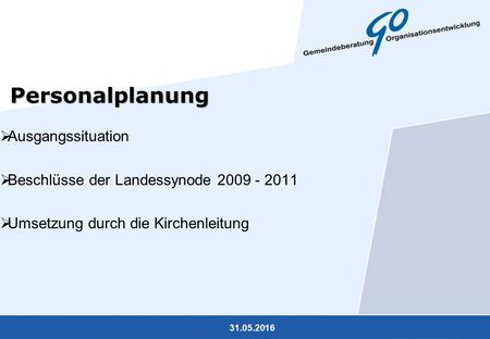 31.05.2016 Personalplanung  Ausgangssituation  Beschlüsse der Landessynode 2009 - 2011  Umsetzung durch die Kirchenleitung.